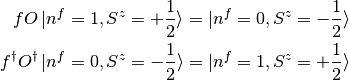 f O \ket{n^f=1, S^z = +\frac{1}{2}} = \ket{n^f = 0, S^z = -\frac{1}{2}} \\
f^\dagger O^\dagger \ket{n^f = 0, S^z = -\frac{1}{2}} = \ket{n^f = 1, S^z =
+\frac{1}{2}}