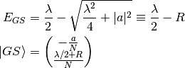 E_{GS} &= \frac{\lambda}{2} - \sqrt{\frac{\lambda^2}{4} + |a| ^2} \equiv
\frac{\lambda}{2} - R \\
\ket{GS} &= \begin{pmatrix} - \frac{a}{N} \\ \frac{\lambda /2+R}{N}
\end{pmatrix}