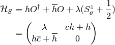 \mathcal{H}_S &= hO^\dagger+\overline{h}O+\lambda(S^z_\sigma + \frac{1}{2})\\
&= \begin{pmatrix} \lambda & c \overline{h} + h\\h \overline{c} +
\overline{h} & 0 \end{pmatrix}